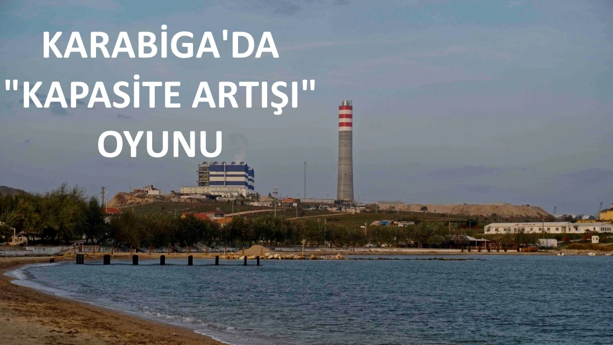 Karabiga&rsquo;ya Fiili İkinci Santral Kapasite Artışı Kılıfıyla Geliyor